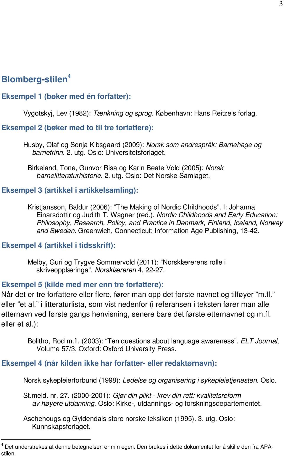 Birkeland, Tone, Gunvor Risa og Karin Beate Vold (2005): Norsk barnelitteraturhistorie. 2. utg. Oslo: Det Norske Samlaget.