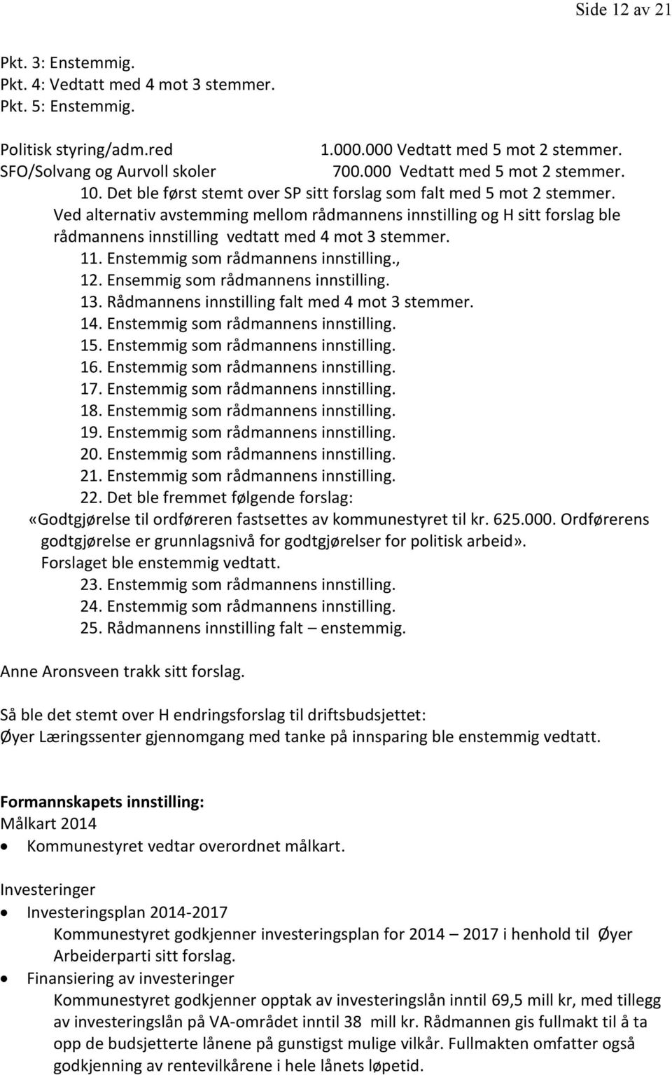 Ved alternativ avstemming mellom rådmannens innstilling og H sitt forslag ble rådmannens innstilling vedtatt med 4 mot 3 stemmer. 11. Enstemmig som rådmannens innstilling., 12.