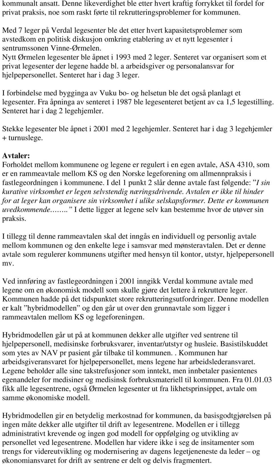 Nytt Ørmelen legesenter ble åpnet i 1993 med 2 leger. Senteret var organisert som et privat legesenter der legene hadde bl. a arbeidsgiver og personalansvar for hjelpepersonellet.