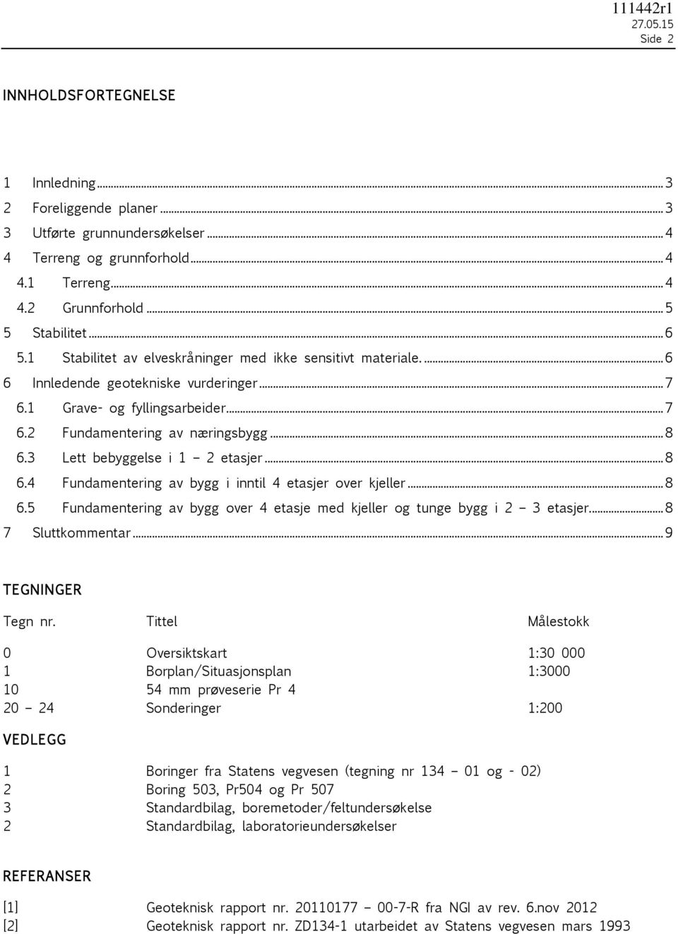 .. 8 6.3 Lett bebyggelse i 1 2 etasjer... 8 6.4 Fundamentering av bygg i inntil 4 etasjer over kjeller... 8 6.5 Fundamentering av bygg over 4 etasje med kjeller og tunge bygg i 2 3 etasjer.