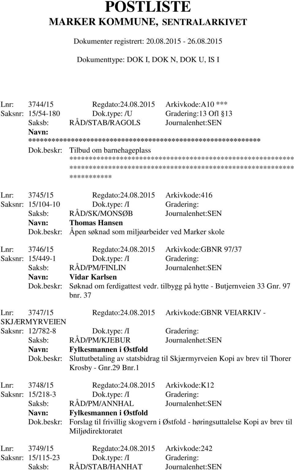 2015 Arkivkode:GBNR 97/37 Saksnr: 15/449-1 Dok.type: /I Gradering: Vidar Karlsen Dok.beskr: Søknad om ferdigattest vedr. tilbygg på hytte - Butjernveien 33 Gnr. 97 bnr. 37 Lnr: 3747/15 Regdato:24.08.