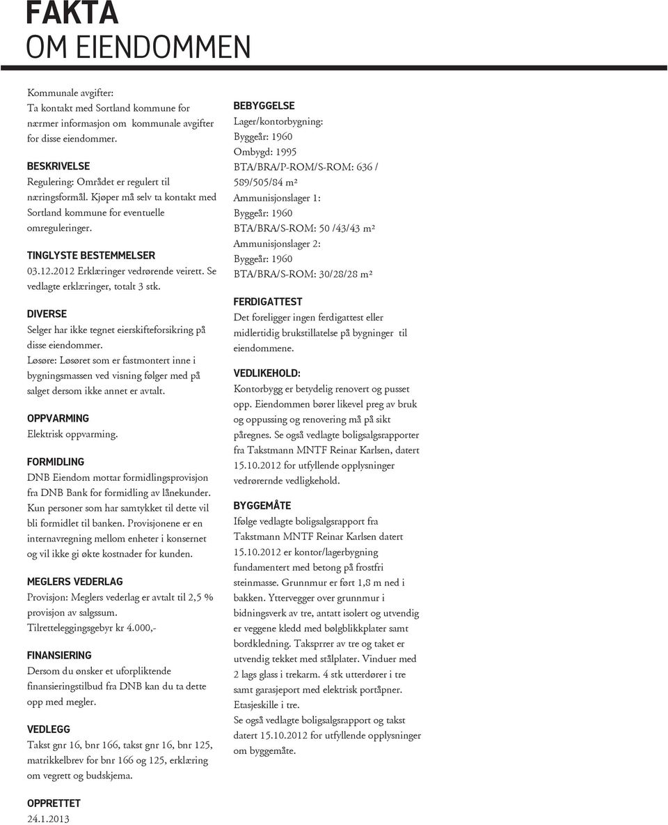 2012 Erklæringer vedrørende veirett. Se vedlagte erklæringer, totalt 3 stk. DIVERSE Selger har ikke tegnet eierskifteforsikring på disse eiendommer.