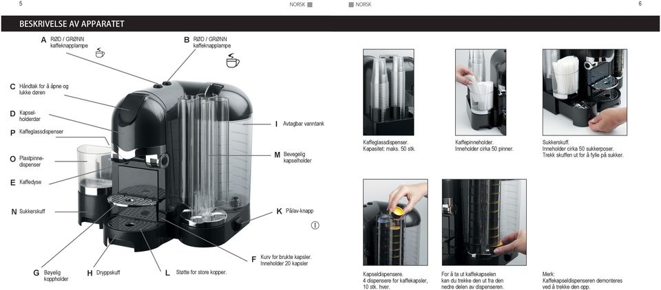 Inneholder cirka 50 sukkerposer. Trekk skuffen ut for å fylle på sukker. E Kaffedyse N Sukkerskuff K På/av-knapp G Bøyelig koppholder H Dryppskuff L Støtte for store kopper.