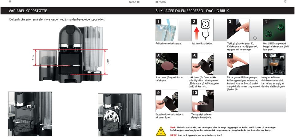cm 5 6 7 13 cm Åpne døren (D) og sett inn en kaffekapsel. 9 10 Lukk døren (D). Døren er ikke ordentlig lukket hvis de grønne LED-lampene på kaffeknappene (A+B) blinker raskt.