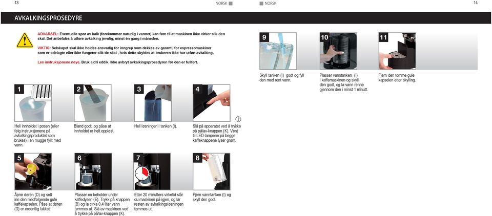 9 10 11 VIKTIG: Selskapet skal ikke holdes ansvarlig for inngrep som dekkes av garanti, for espressomaskiner som er ødelagte eller ikke fungerer slik de skal, hvis dette skyldes at brukeren ikke har
