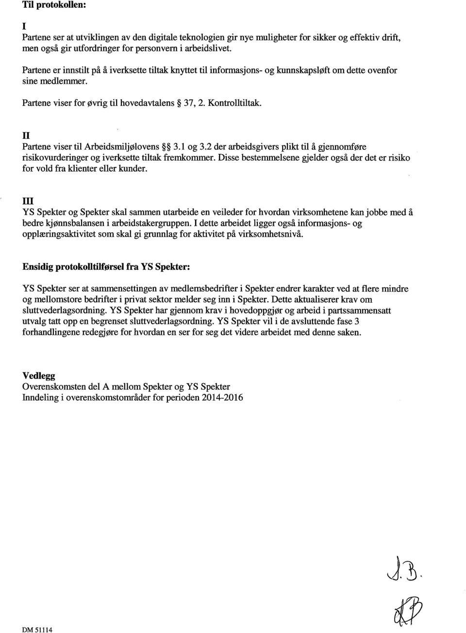 II Partene viser til Arbeidsmiljølovens 3.1 og 3.2 der arbeidsgivers plikt til å gjennomføre risikovurderinger og iverksette tiltak fremkommer.