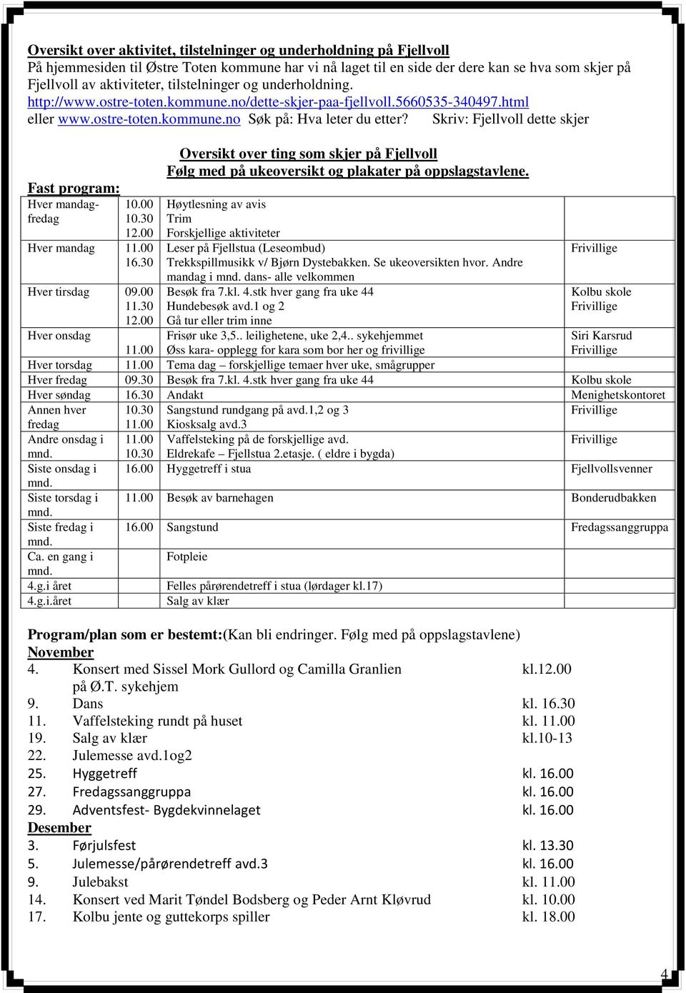 Skriv: Fjellvoll dette skjer Fast program: Hver mandagfredag 10.00 10.30 12.00 Hver mandag 11.00 16.30 Hver tirsdag 09.00 11.30 12.00 Hver onsdag Oversikt over ting som skjer på Fjellvoll Følg med på ukeoversikt og plakater på oppslagstavlene.