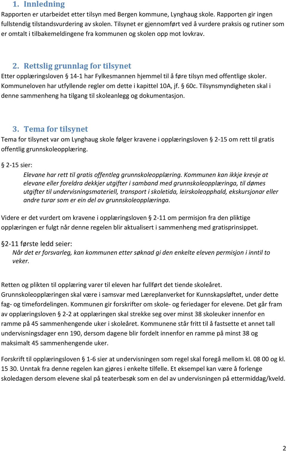 Rettslig grunnlag for tilsynet Etter opplæringsloven 14-1 har Fylkesmannen hjemmel til å føre tilsyn med offentlige skoler. Kommuneloven har utfyllende regler om dette i kapittel 10A, jf. 60c.