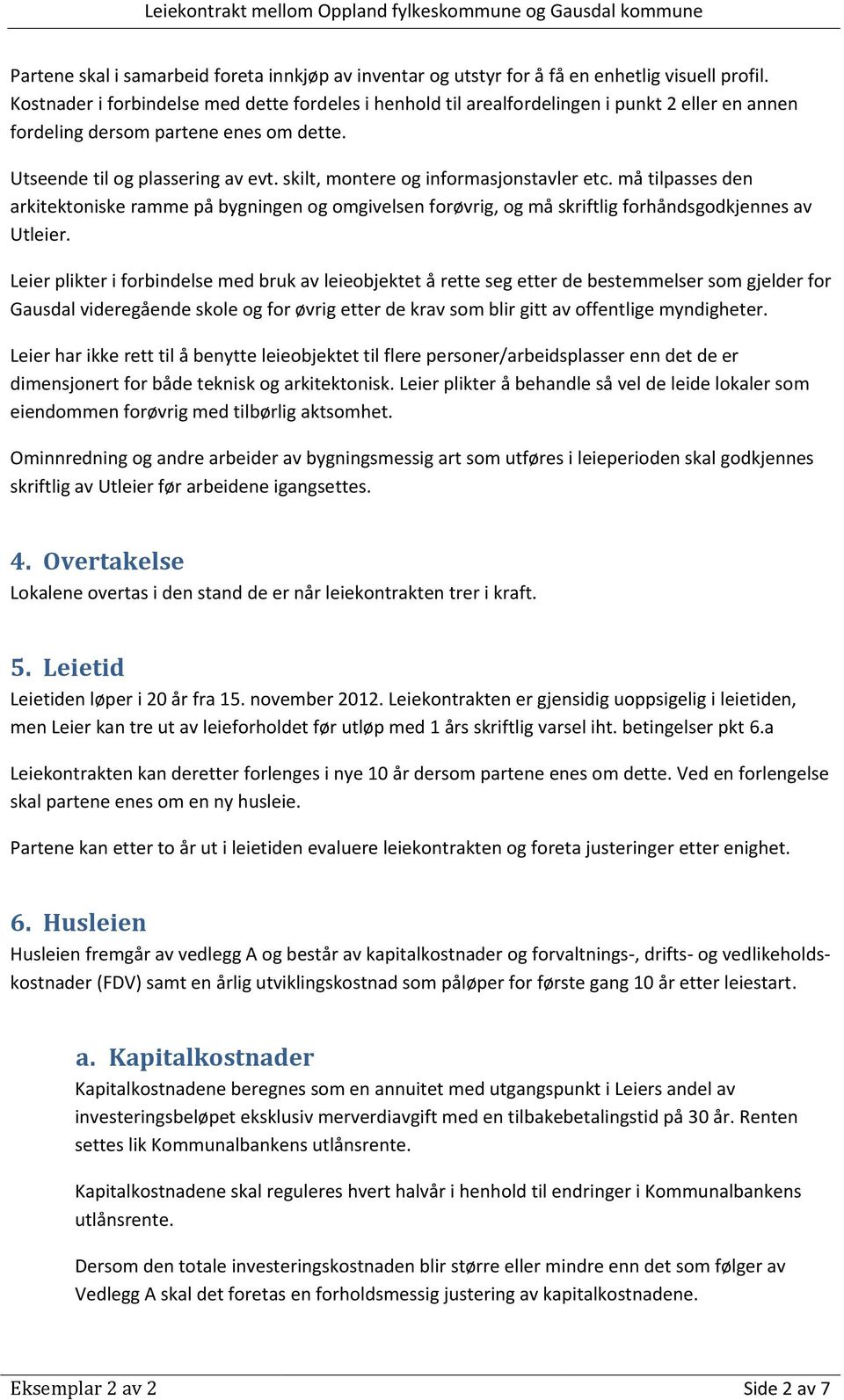 skilt, montere og informasjonstavler etc. må tilpasses den arkitektoniske ramme på bygningen og omgivelsen forøvrig, og må skriftlig forhåndsgodkjennes av Utleier.