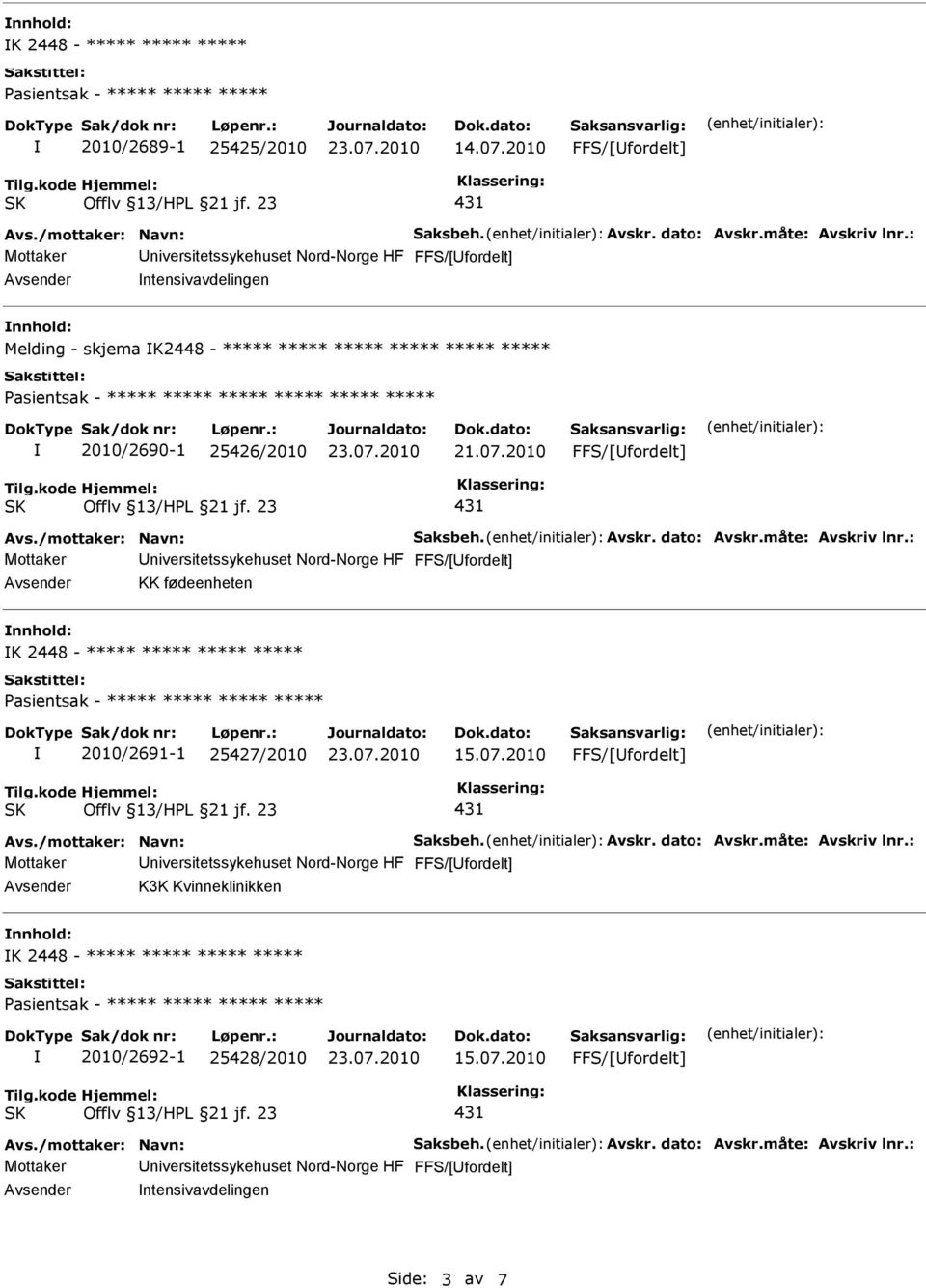 Avskr. dato: Avskr.måte: Avskriv lnr.: KK fødeenheten K 2448 - ***** ***** ***** ***** ***** 2010/2691-1 25427/2010 FFS/[fordelt] Avs./mottaker: Navn: Saksbeh. Avskr. dato: Avskr.måte: Avskriv lnr.: K3K Kvinneklinikken K 2448 - ***** ***** ***** ***** ***** 2010/2692-1 25428/2010 FFS/[fordelt] Avs.
