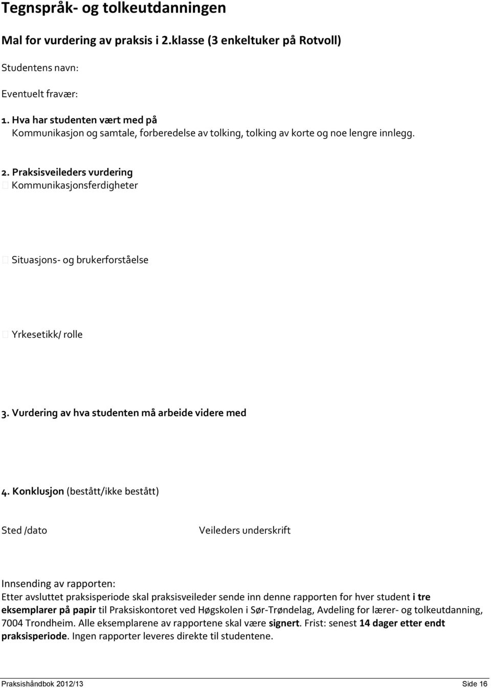 Praksisveileders vurdering Kommunikasjonsferdigheter Situasjons- og brukerforståelse Yrkesetikk/ rolle 3. Vurdering av hva studenten må arbeide videre med 4.