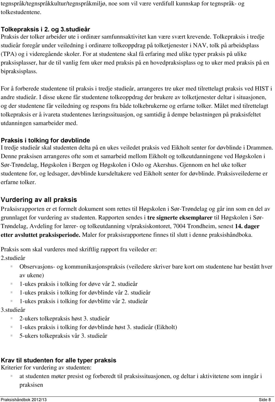 Tolkepraksis i tredje studieår foregår under veiledning i ordinære tolkeoppdrag på tolketjenester i NAV, tolk på arbeidsplass (TPA) og i videregående skoler.