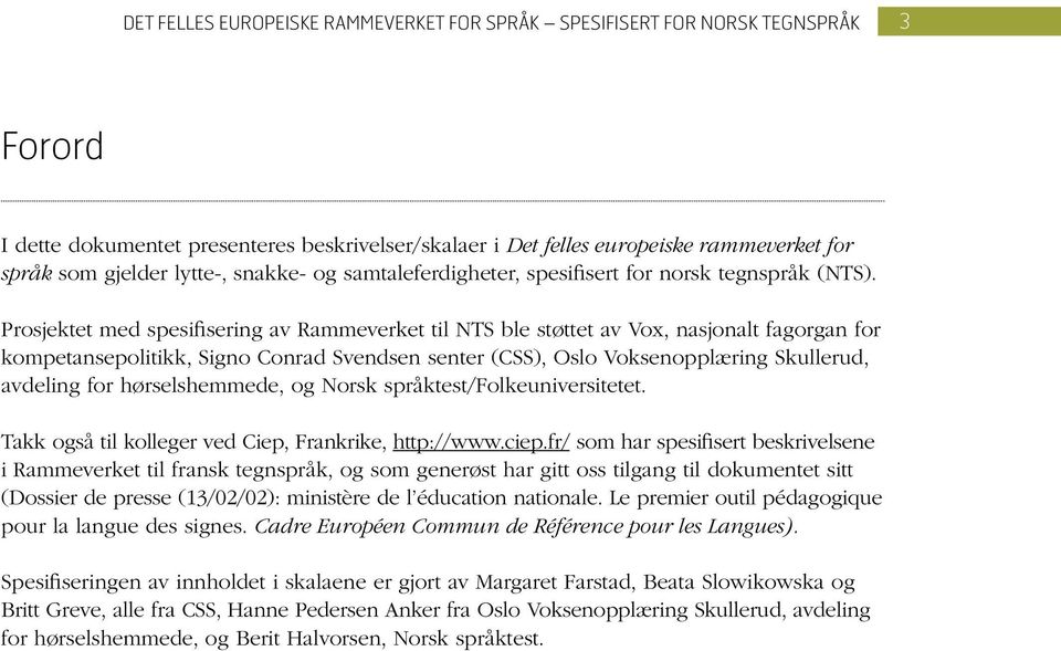 Prosjektet med spesifisering av Rammeverket til NTS ble støttet av Vox, nasjonalt fagorgan for kompetansepolitikk, Signo Conrad Svendsen senter (CSS), Oslo Voksenopplæring Skullerud, avdeling for