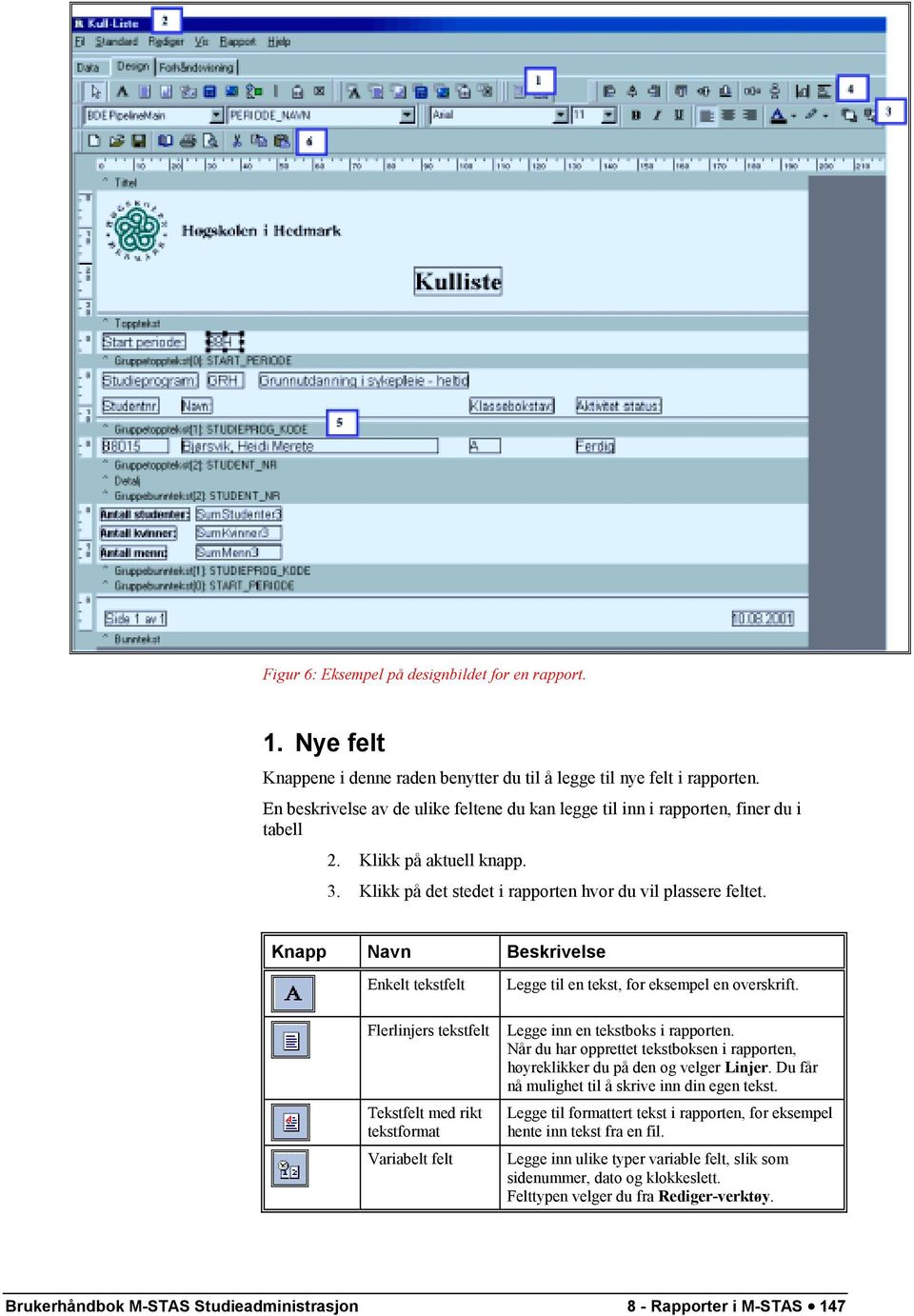 Knapp Navn Beskrivelse Enkelt tekstfelt Flerlinjers tekstfelt Tekstfelt med rikt tekstformat Variabelt felt Legge til en tekst, for eksempel en overskrift. Legge inn en tekstboks i rapporten.