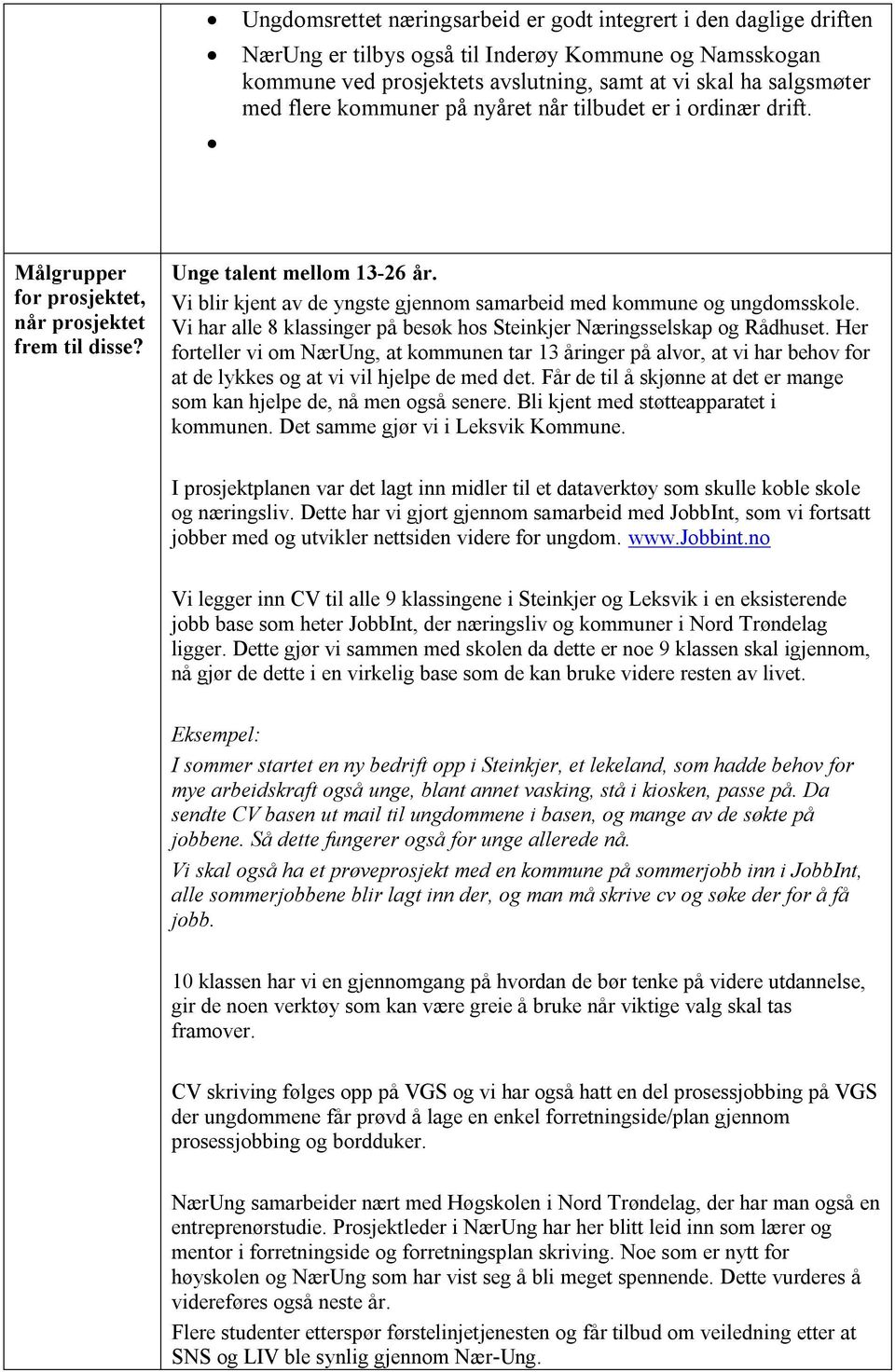 Vi blir kjent av de yngste gjennom samarbeid med kommune og ungdomsskole. Vi har alle 8 klassinger på besøk hos Steinkjer Næringsselskap og Rådhuset.