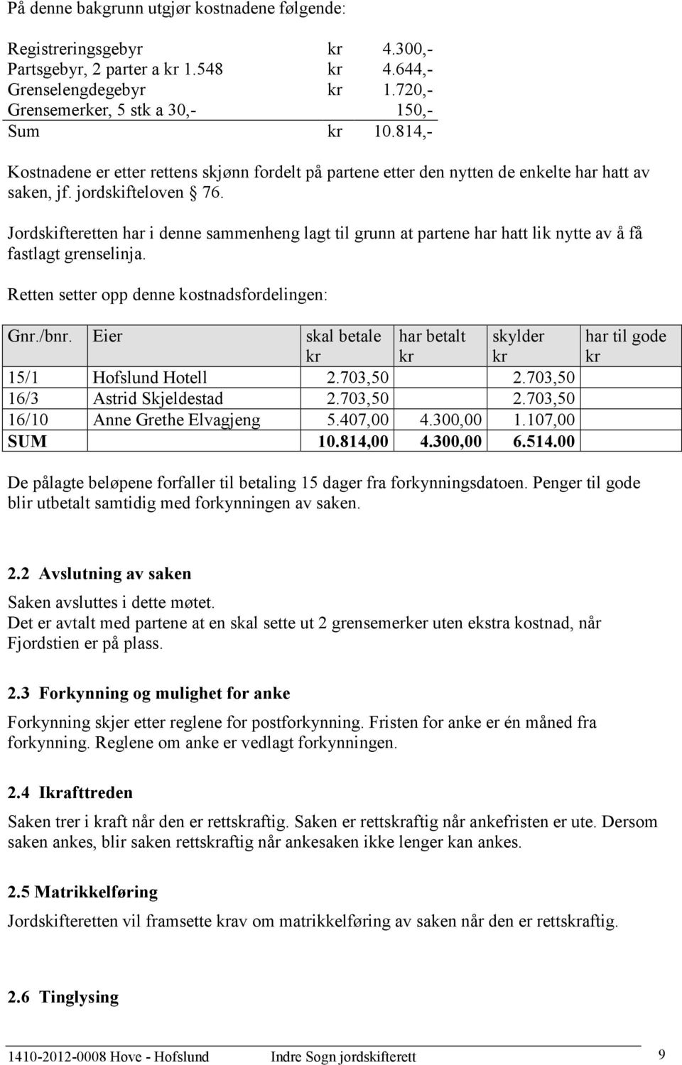 Jordskifteretten har i denne sammenheng lagt til grunn at partene har hatt lik nytte av å få fastlagt grenselinja. Retten setter opp denne kostnadsfordelingen: Gnr./bnr.