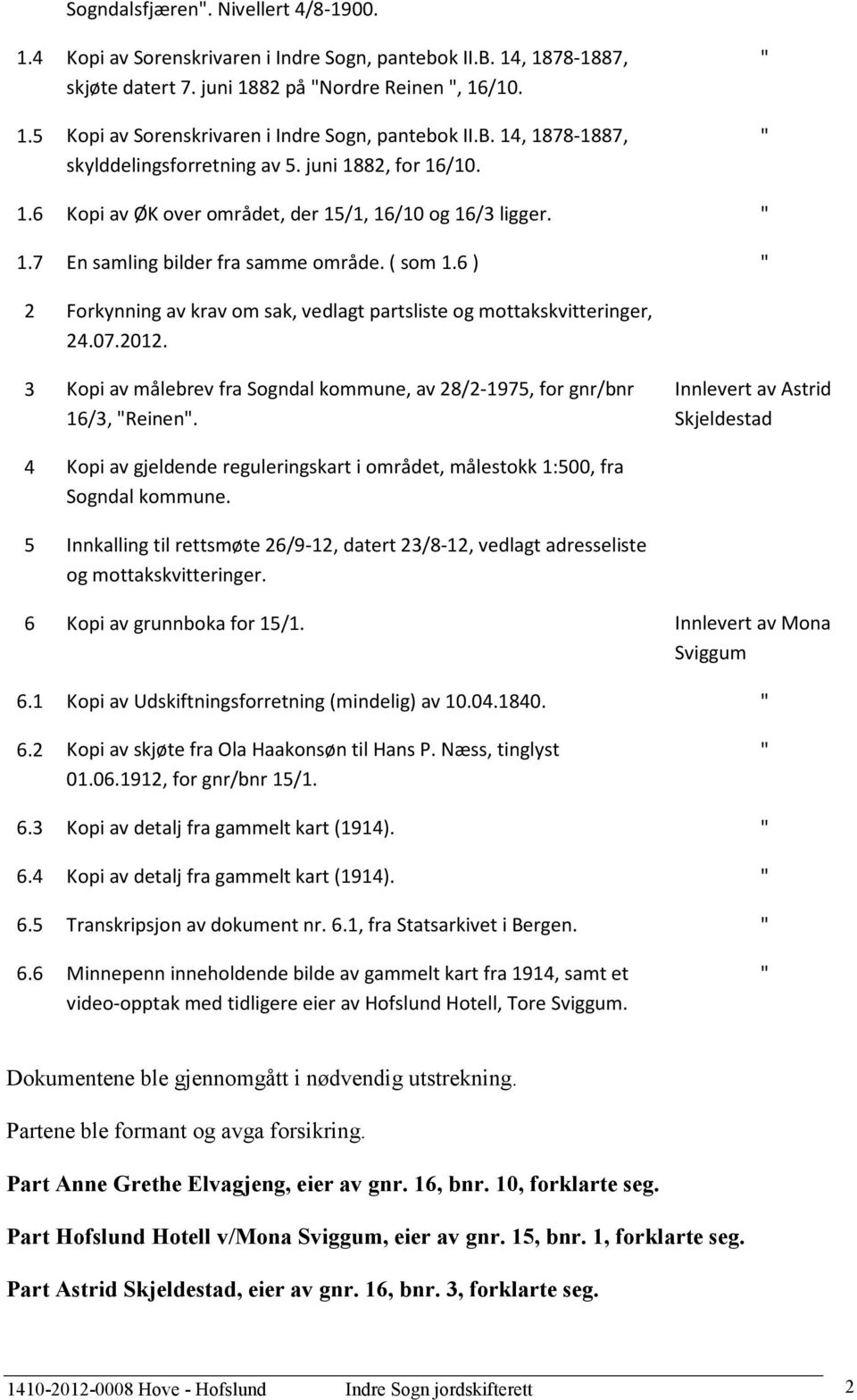 6 ) " 2 Forkynning av krav om sak, vedlagt partsliste og mottakskvitteringer, 24.07.2012. 3 Kopi av målebrev fra Sogndal kommune, av 28/2-1975, for gnr/bnr 16/3, "Reinen".