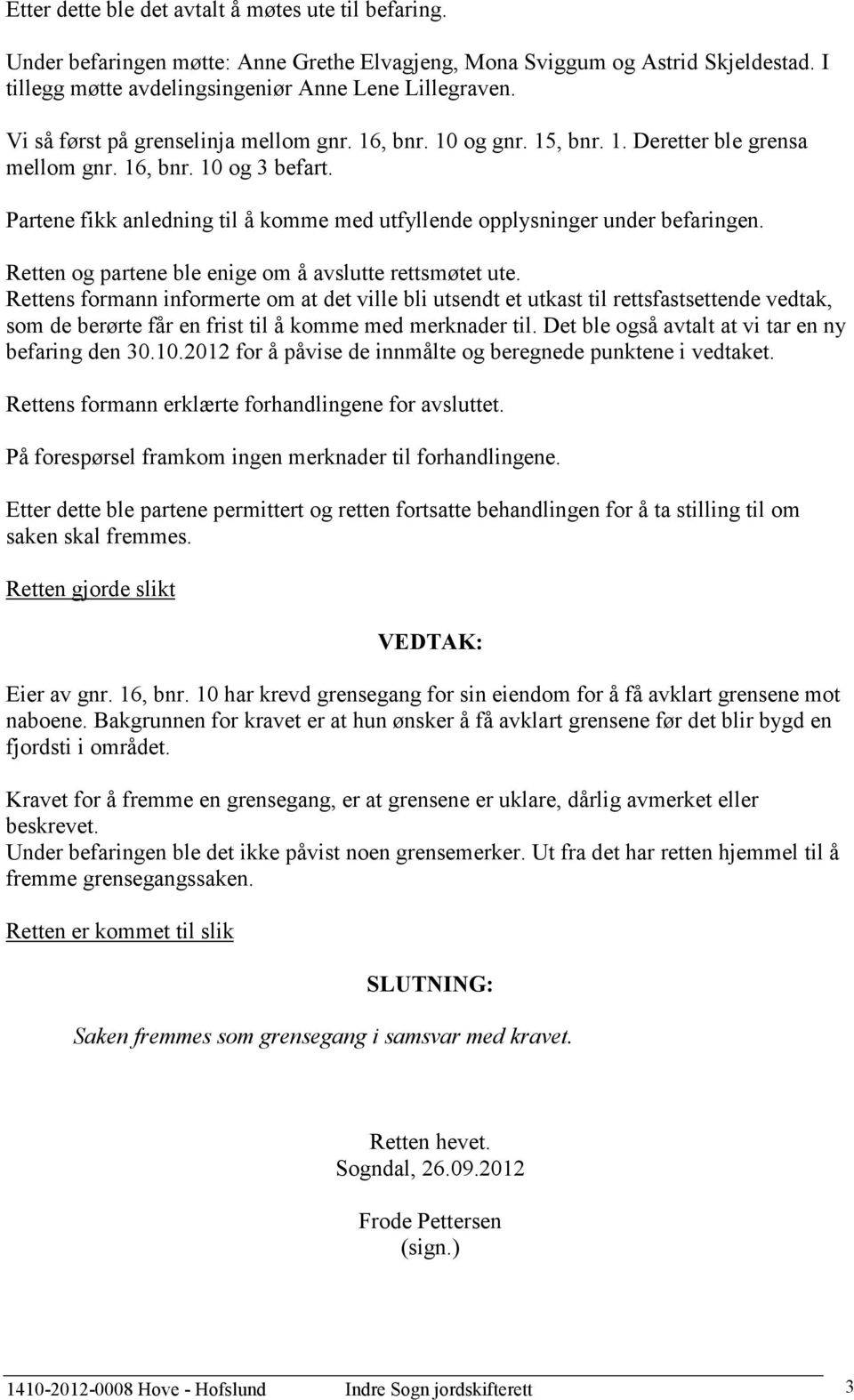 Partene fikk anledning til å komme med utfyllende opplysninger under befaringen. Retten og partene ble enige om å avslutte rettsmøtet ute.