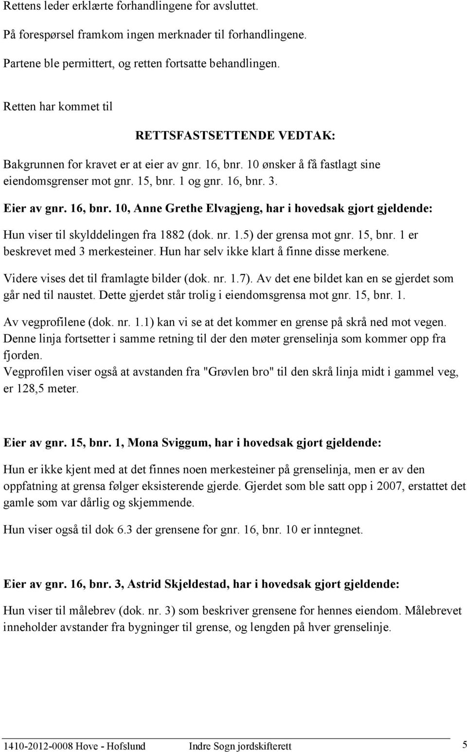 16, bnr. 10, Anne Grethe Elvagjeng, har i hovedsak gjort gjeldende: Hun viser til skylddelingen fra 1882 (dok. nr. 1.5) der grensa mot gnr. 15, bnr. 1 er beskrevet med 3 merkesteiner.