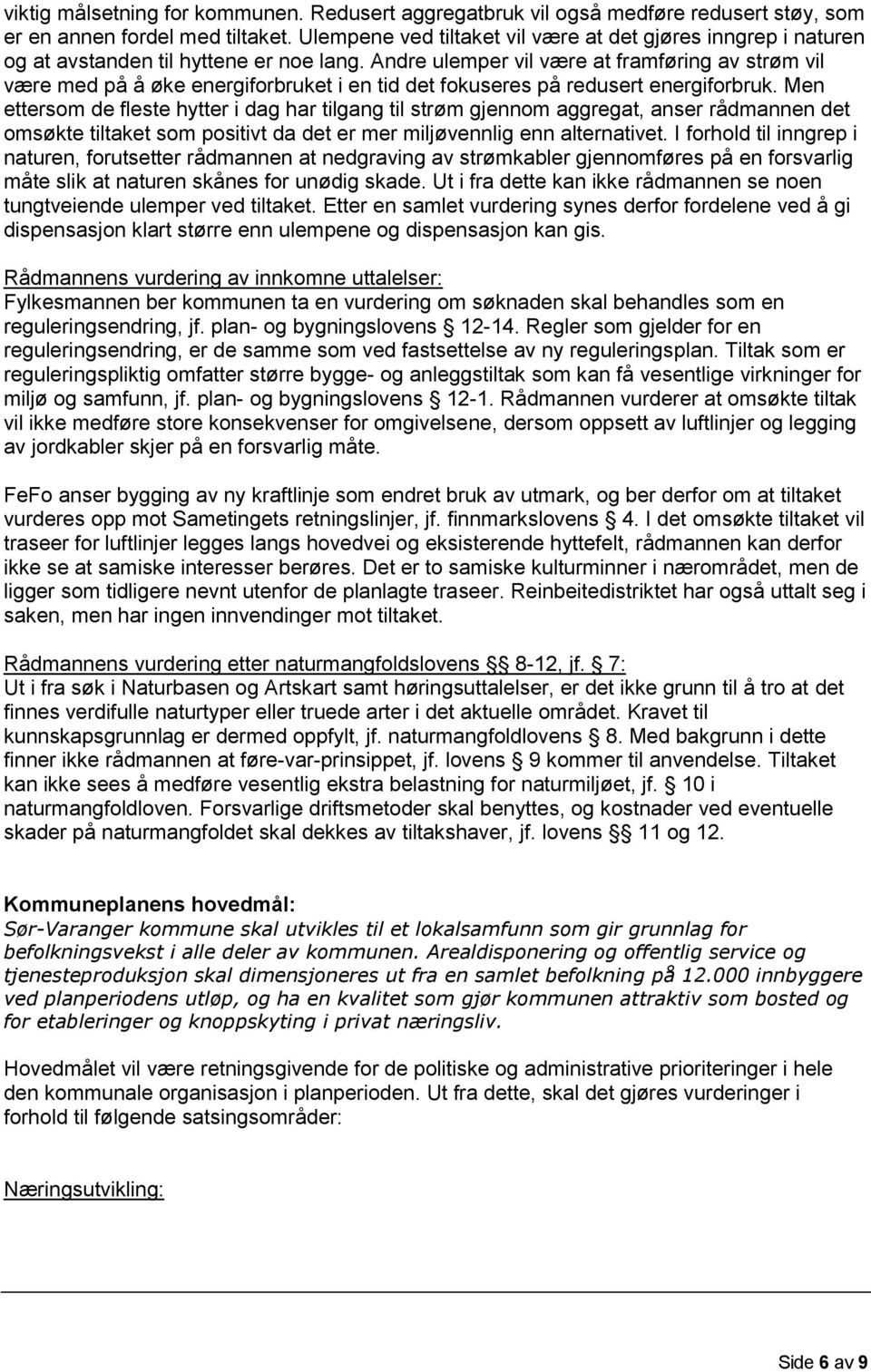 Andre ulemper vil være at framføring av strøm vil være med på å øke energiforbruket i en tid det fokuseres på redusert energiforbruk.