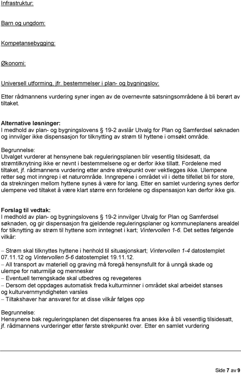 Alternative løsninger: I medhold av plan- og bygningslovens 19-2 avslår Utvalg for Plan og Samferdsel søknaden og innvilger ikke dispensasjon for tilknytting av strøm til hyttene i omsøkt område.