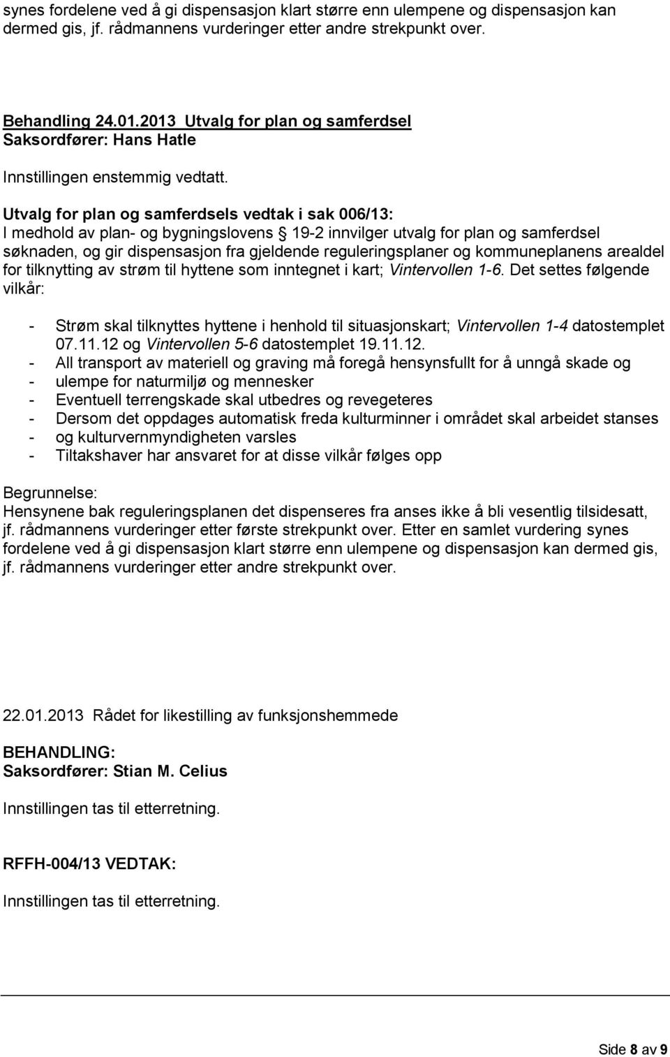 Utvalg for plan og samferdsels vedtak i sak 006/13: I medhold av plan- og bygningslovens 19-2 innvilger utvalg for plan og samferdsel søknaden, og gir dispensasjon fra gjeldende reguleringsplaner og