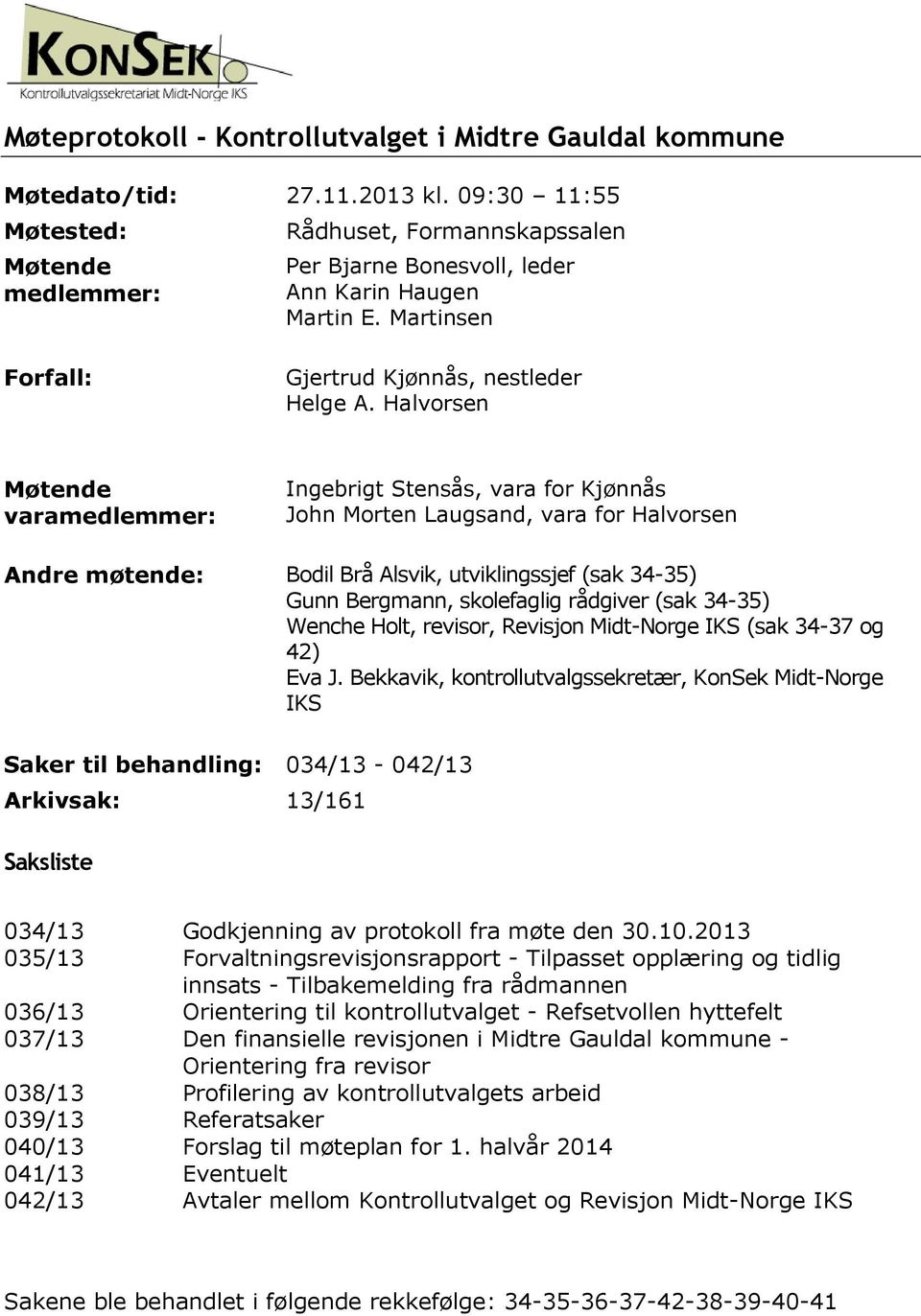 Halvorsen Møtende varamedlemmer: Ingebrigt Stensås, vara for Kjønnås John Morten Laugsand, vara for Halvorsen Andre møtende: Bodil Brå Alsvik, utviklingssjef (sak 34-35) Gunn Bergmann, skolefaglig