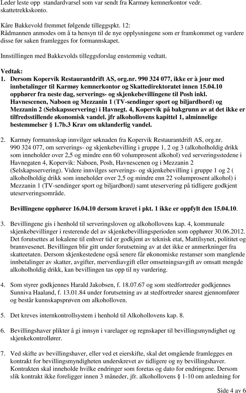 Vedtak: 1. Dersom Kopervik Restaurantdrift AS, org.nr. 990 324 077, ikke er à jour med innbetalinger til Karmøy kemnerkontor og Skattedirektoratet innen 15.04.
