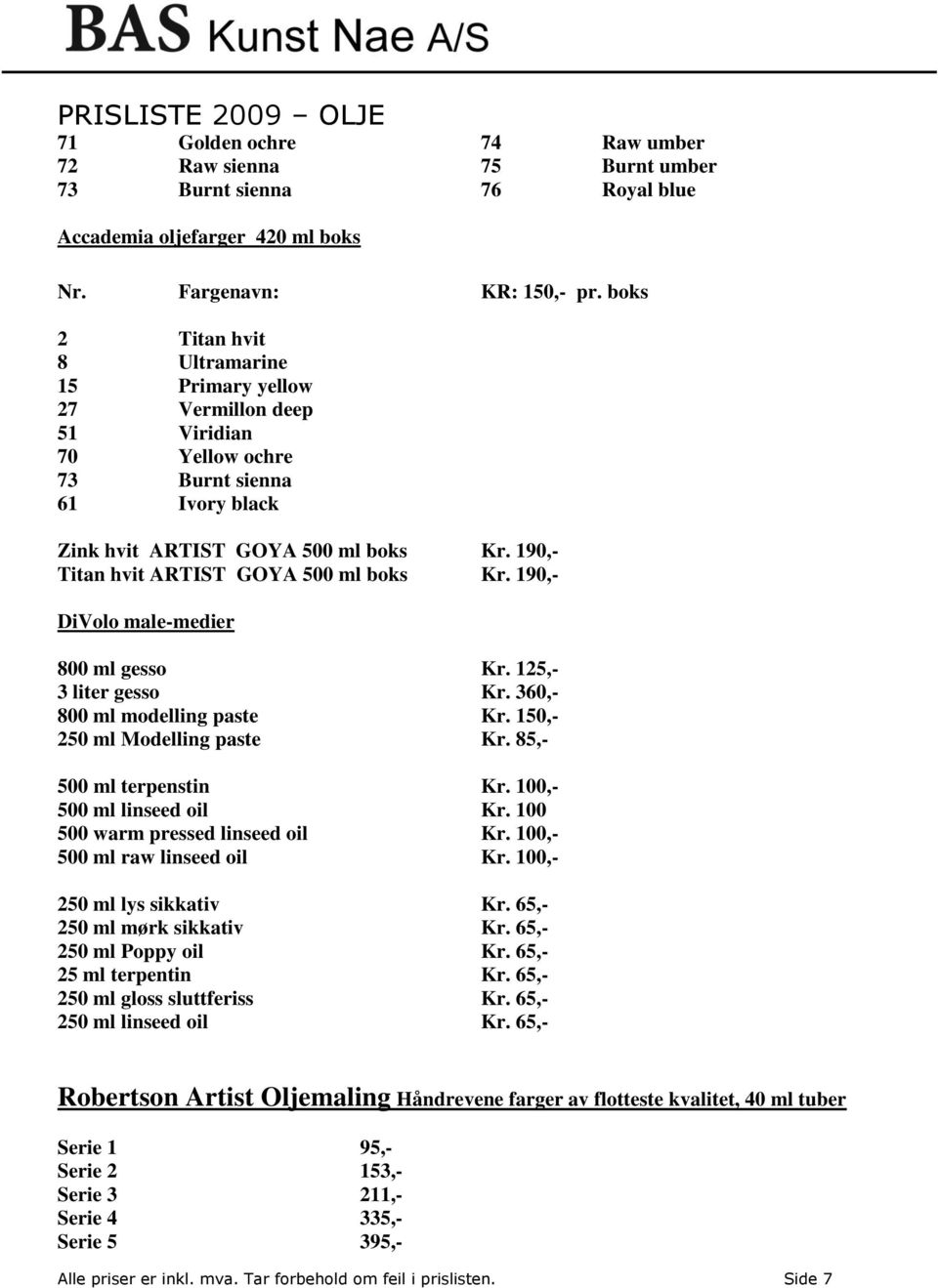 190,- Titan hvit ARTIST GOYA 500 ml boks Kr. 190,- DiVolo male-medier 800 ml gesso Kr. 125,- 3 liter gesso Kr. 360,- 800 ml modelling paste Kr. 150,- 250 ml Modelling paste Kr.