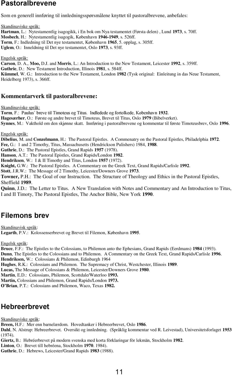 : Indledning til Det nye testamentet, København 1965, 5. opplag, s. 305ff. Uglem, O.: Inneldning til Det nye testamentet, Oslo 1973, s. 93ff. Engelsk språk: Carson, D. A., Moo, D.J. and Morris, L.