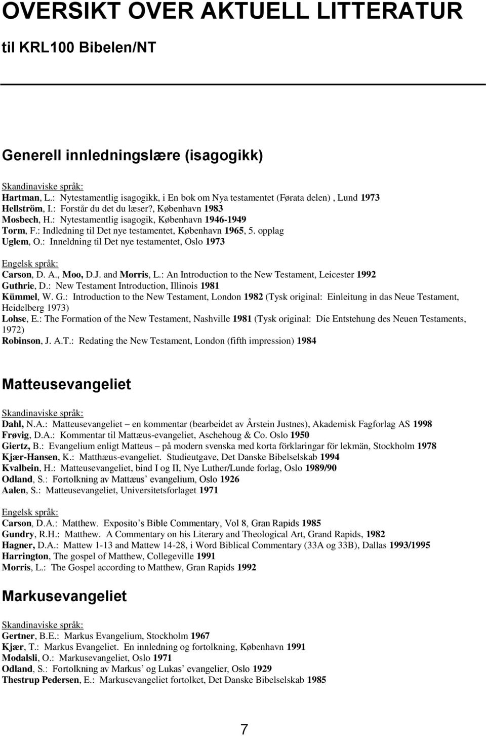 : Nytestamentlig isagogik, København 1946-1949 Torm, F.: Indledning til Det nye testamentet, København 1965, 5. opplag Uglem, O.