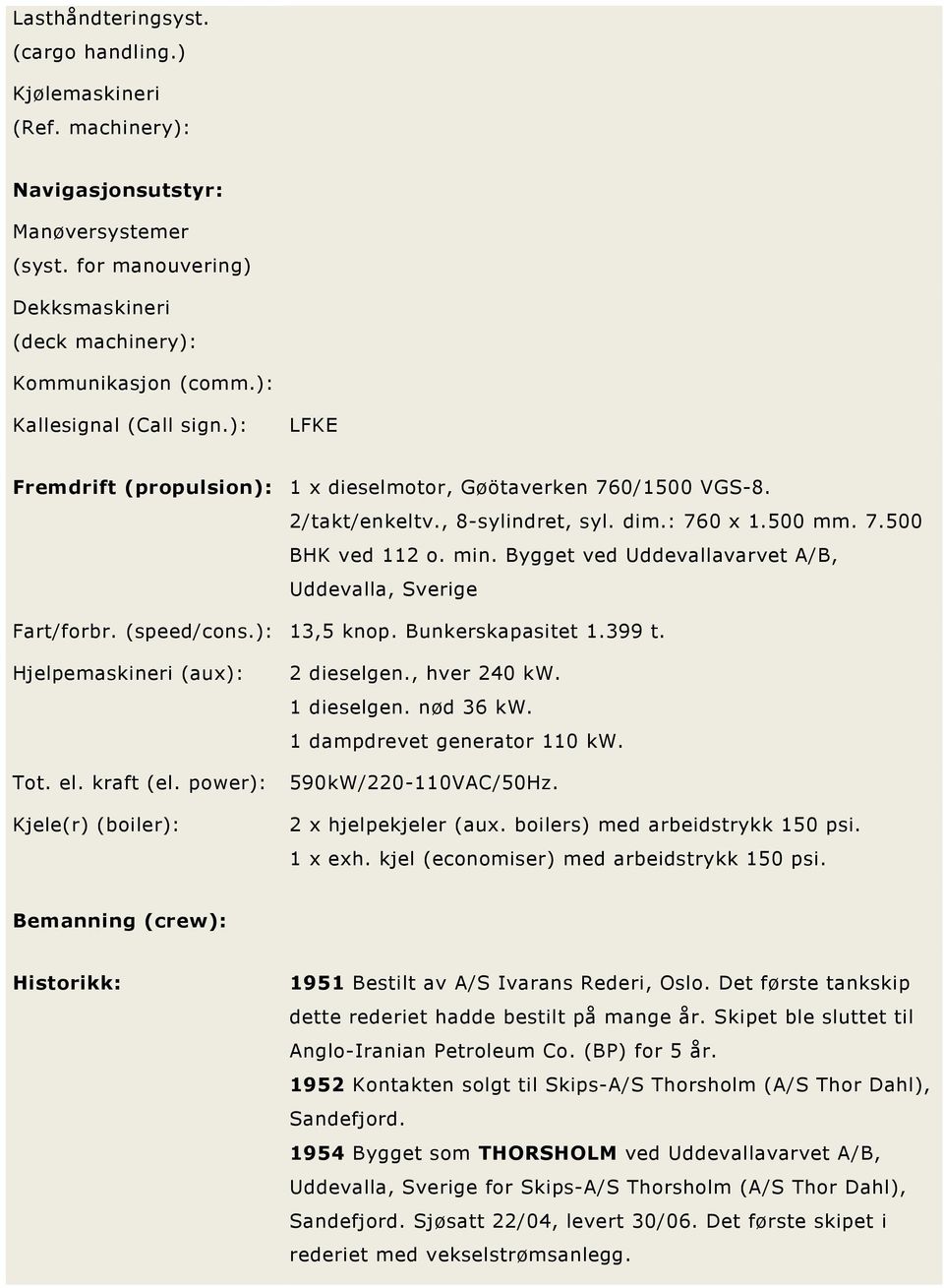 Bygget ved Uddevallavarvet A/B, Uddevalla, Sverige Fart/forbr. (speed/cons.): 13,5 knop. Bunkerskapasitet 1.399 t. Hjelpemaskineri (aux): Tot. el. kraft (el. power): Kjele(r) (boiler): 2 dieselgen.