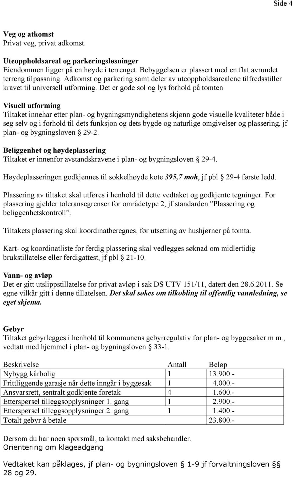 Visuell utforming Tiltaket innehar etter plan- og bygningsmyndighetens skjønn gode visuelle kvaliteter både i seg selv og i forhold til dets funksjon og dets bygde og naturlige omgivelser og