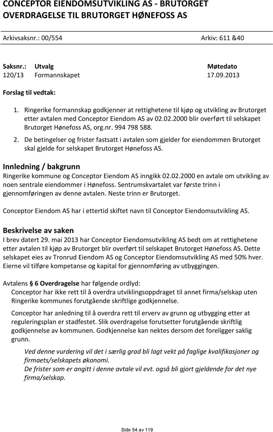 994 798 588. 2. De betingelser og frister fastsatt i avtalen som gjelder for eiendommen Brutorget skal gjelde for selskapet Brutorget Hønefoss AS.