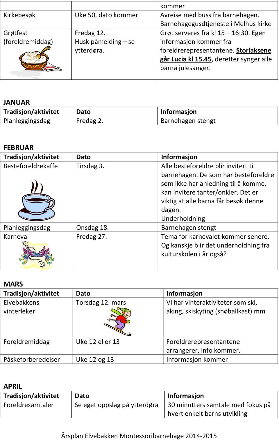 Barnehagen stengt FEBRUAR Besteforeldrekaffe Tirsdag 3. Alle besteforeldre blir invitert til barnehagen. De som har besteforeldre som ikke har anledning til å komme, kan invitere tanter/onkler.