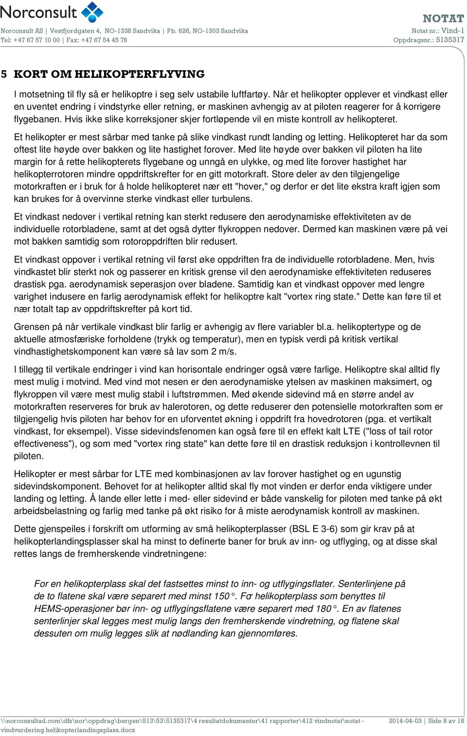 Hvis ikke slike korreksjoner skjer fortløpende vil en miste kontroll av helikopteret. Et helikopter er mest sårbar med tanke på slike vindkast rundt landing og letting.