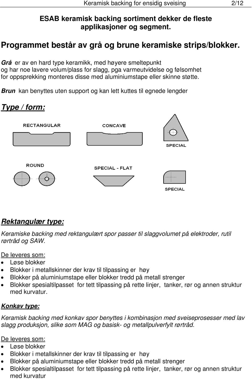 Brun kan benyttes uten support og kan lett kuttes til egnede lengder Type / form: Rektangulær type: Keramiske backing med rektangulært spor passer til slaggvolumet på elektroder, rutil rørtråd og SAW.