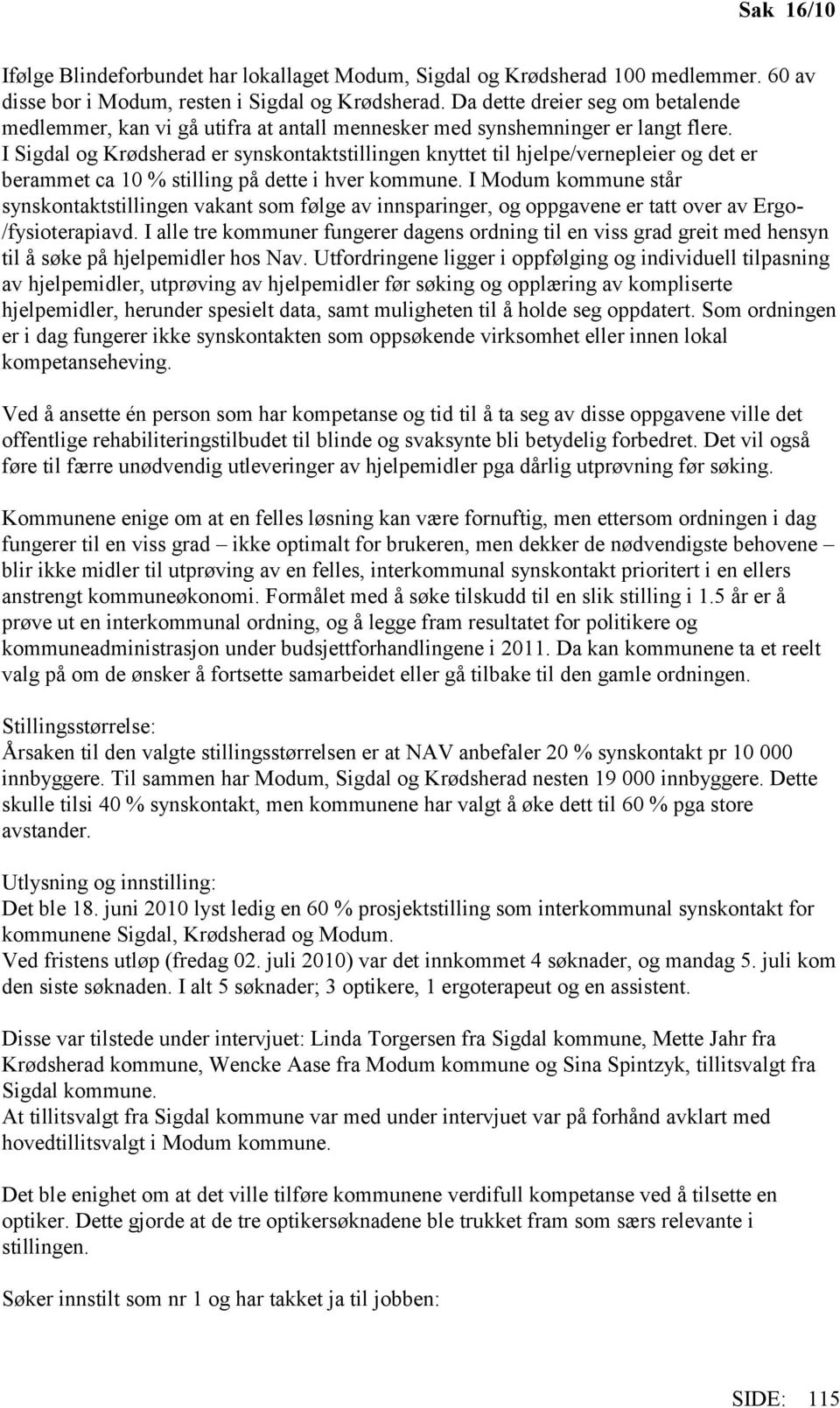 I Sigdal og Krødsherad er synskontaktstillingen knyttet til hjelpe/vernepleier og det er berammet ca 10 % stilling på dette i hver kommune.