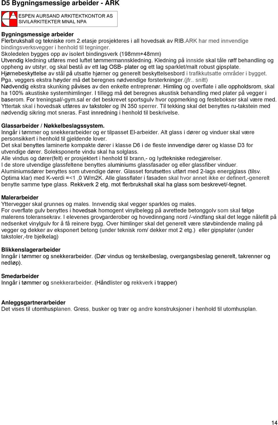 Kledning på innside skal tåle røff behandling og oppheng av utstyr, og skal bestå av ett lag OSB- plater og ett lag sparklet/malt robust gipsplate.