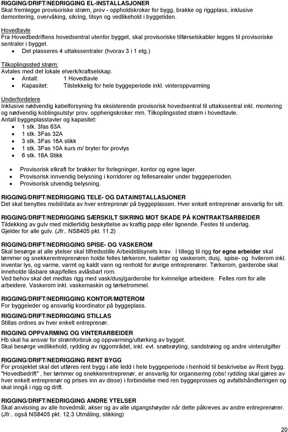 Det plasseres 4 uttakssentraler (hvorav 3 i 1 etg.) Tilkoplingssted strøm: Avtales med det lokale elverk/kraftselskap. Antall: 1 Hovedtavle Kapasitet: Tilstekkelig for hele byggeperiode inkl.