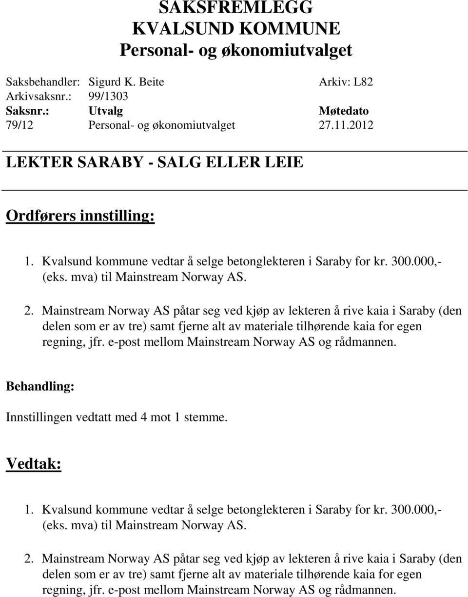 e-post mellom Mainstream Norway AS og rådmannen. Innstillingen vedtatt med 4 mot 1 stemme. Vedtak: 1. Kvalsund kommune vedtar å selge betonglekteren i Saraby for kr. 300.000,- (eks.