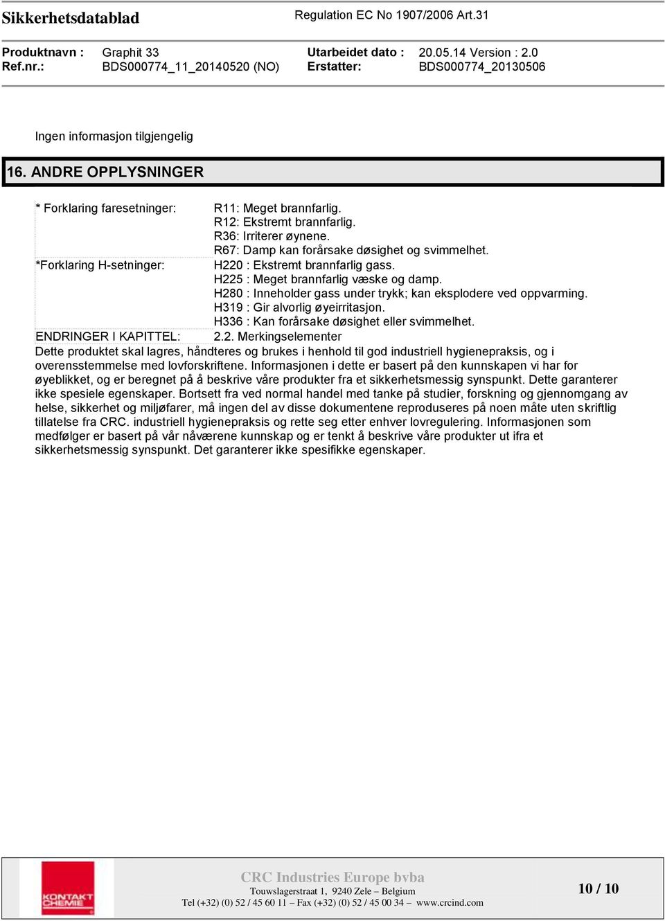 H280 : Inneholder gass under trykk; kan eksplodere ved oppvarming. H319 : Gir alvorlig øyeirritasjon. H336 : Kan forårsake døsighet eller svimmelhet. ENDRINGER I KAPITTEL: 2.2. Merkingselementer Dette produktet skal lagres, håndteres og brukes i henhold til god industriell hygienepraksis, og i overensstemmelse med lovforskriftene.