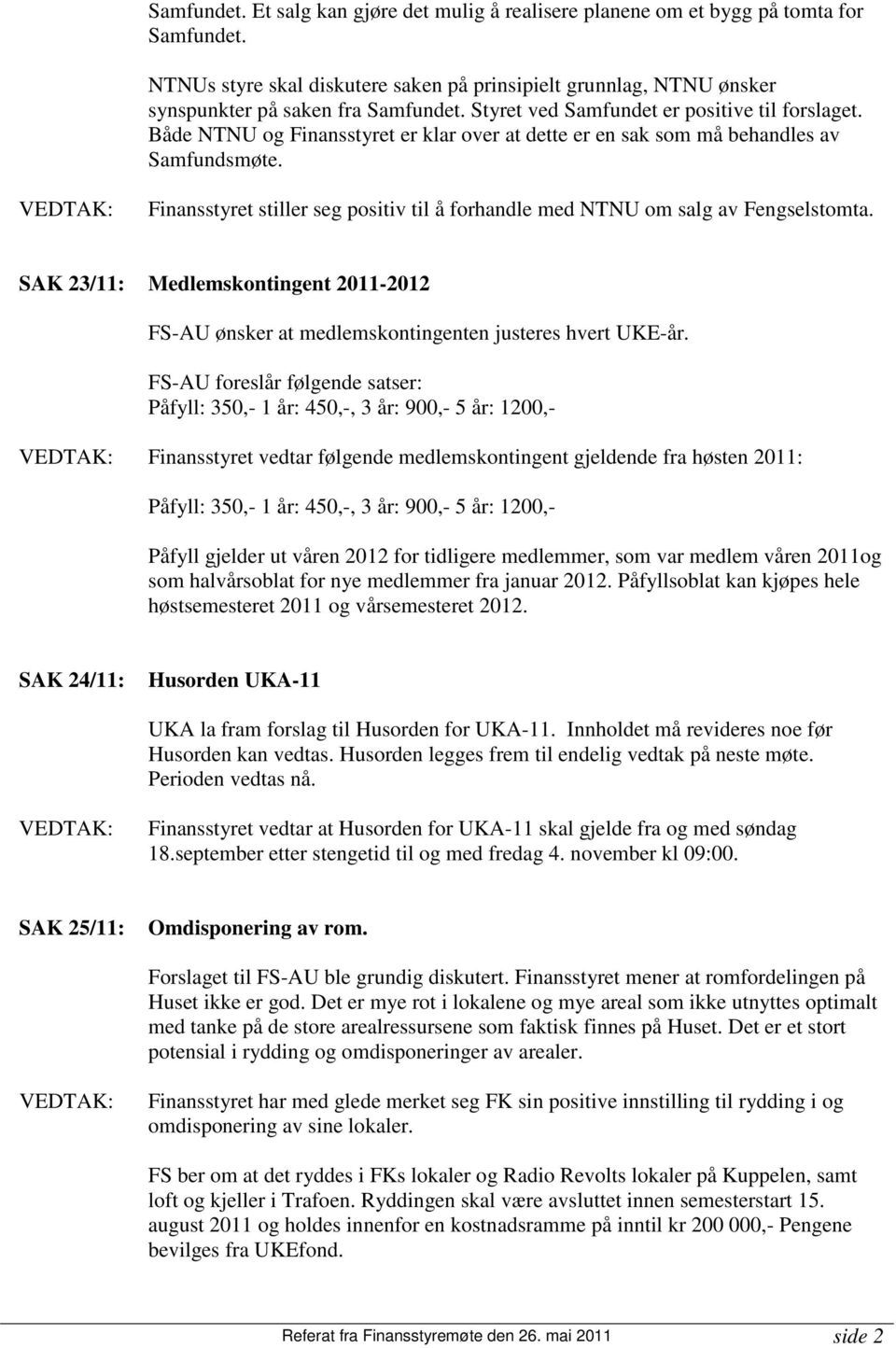 Finansstyret stiller seg positiv til å forhandle med NTNU om salg av Fengselstomta. SAK 23/11: Medlemskontingent 2011-2012 FS-AU ønsker at medlemskontingenten justeres hvert UKE-år.