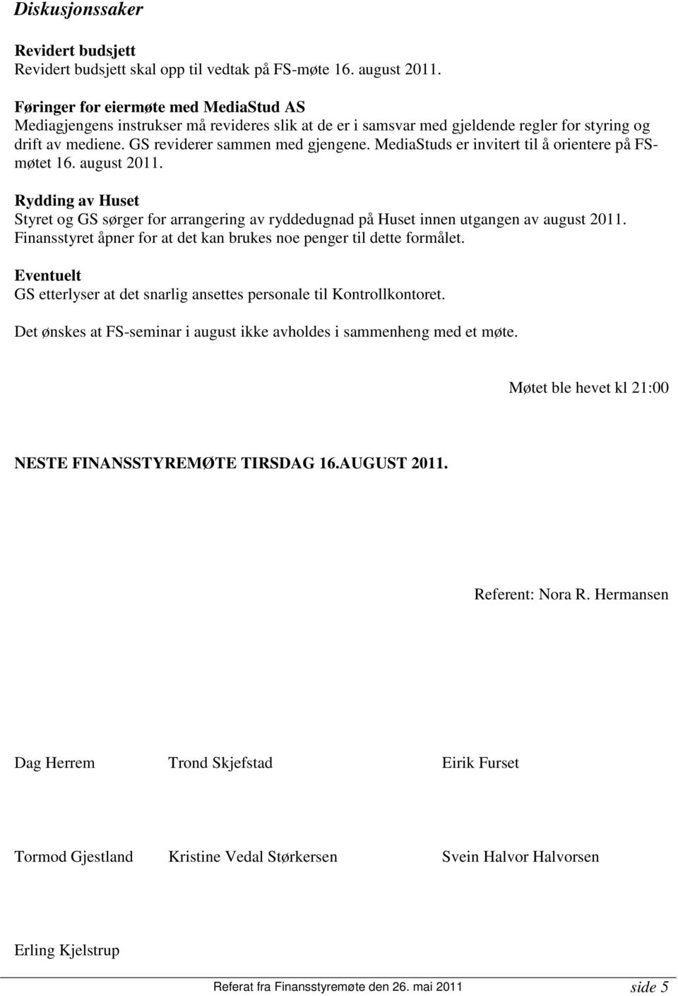 MediaStuds er invitert til å orientere på FSmøtet 16. august 2011. Rydding av Huset Styret og GS sørger for arrangering av ryddedugnad på Huset innen utgangen av august 2011.