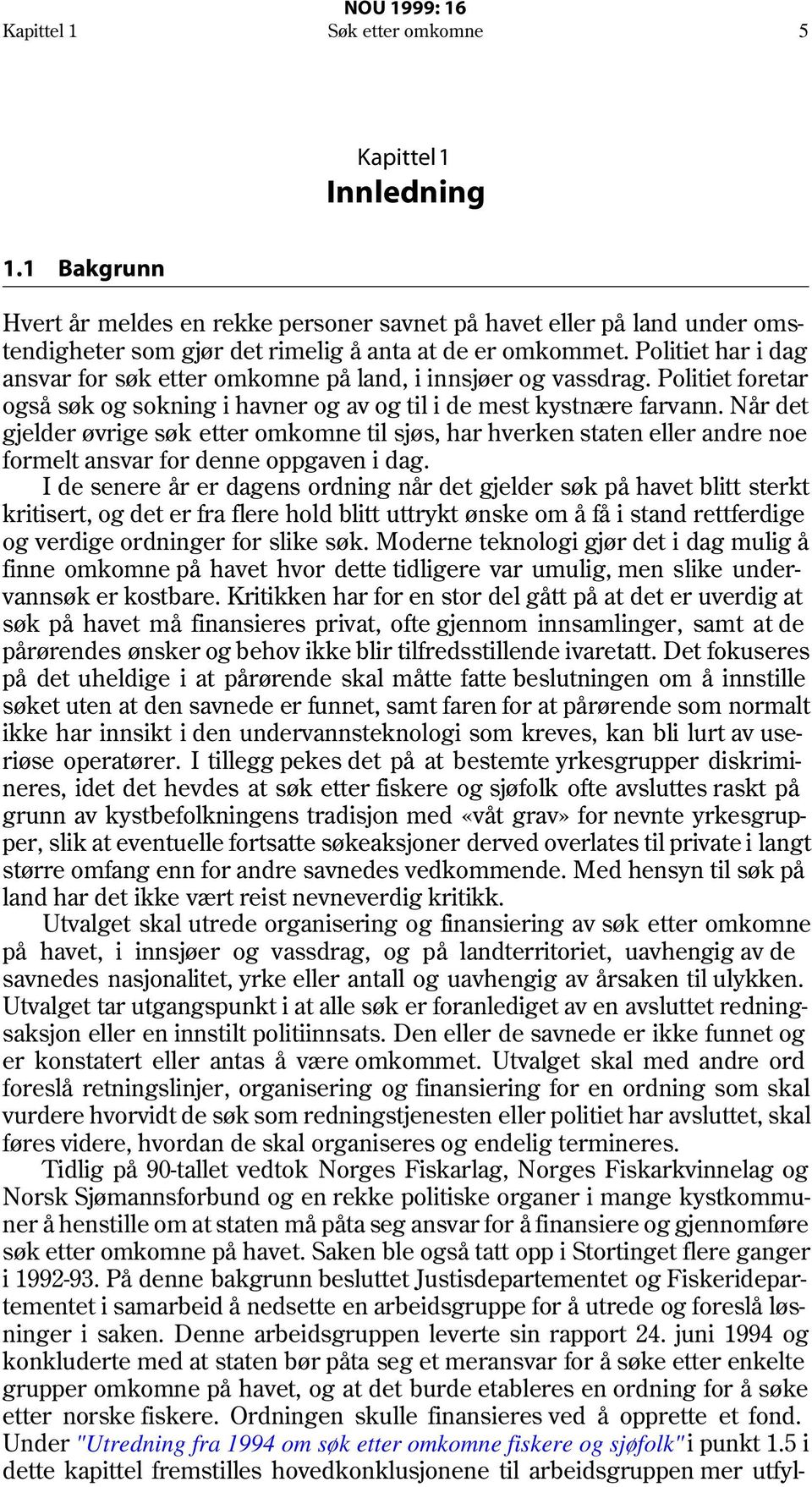 Når det gjelder øvrige søk etter omkomne til sjøs, har hverken staten eller andre noe formelt ansvar for denne oppgaven i dag.