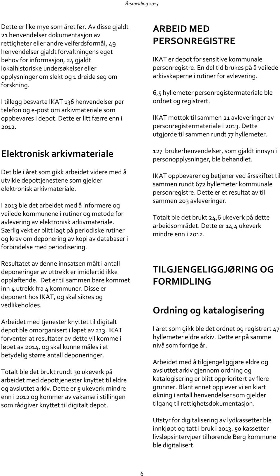 eller opplysninger om slekt og 1 dreide seg om forskning. I tillegg besvarte IKAT 136 henvendelser per telefon og e-post om arkivmateriale som oppbevares i depot. Dette er litt færre enn i 2012.