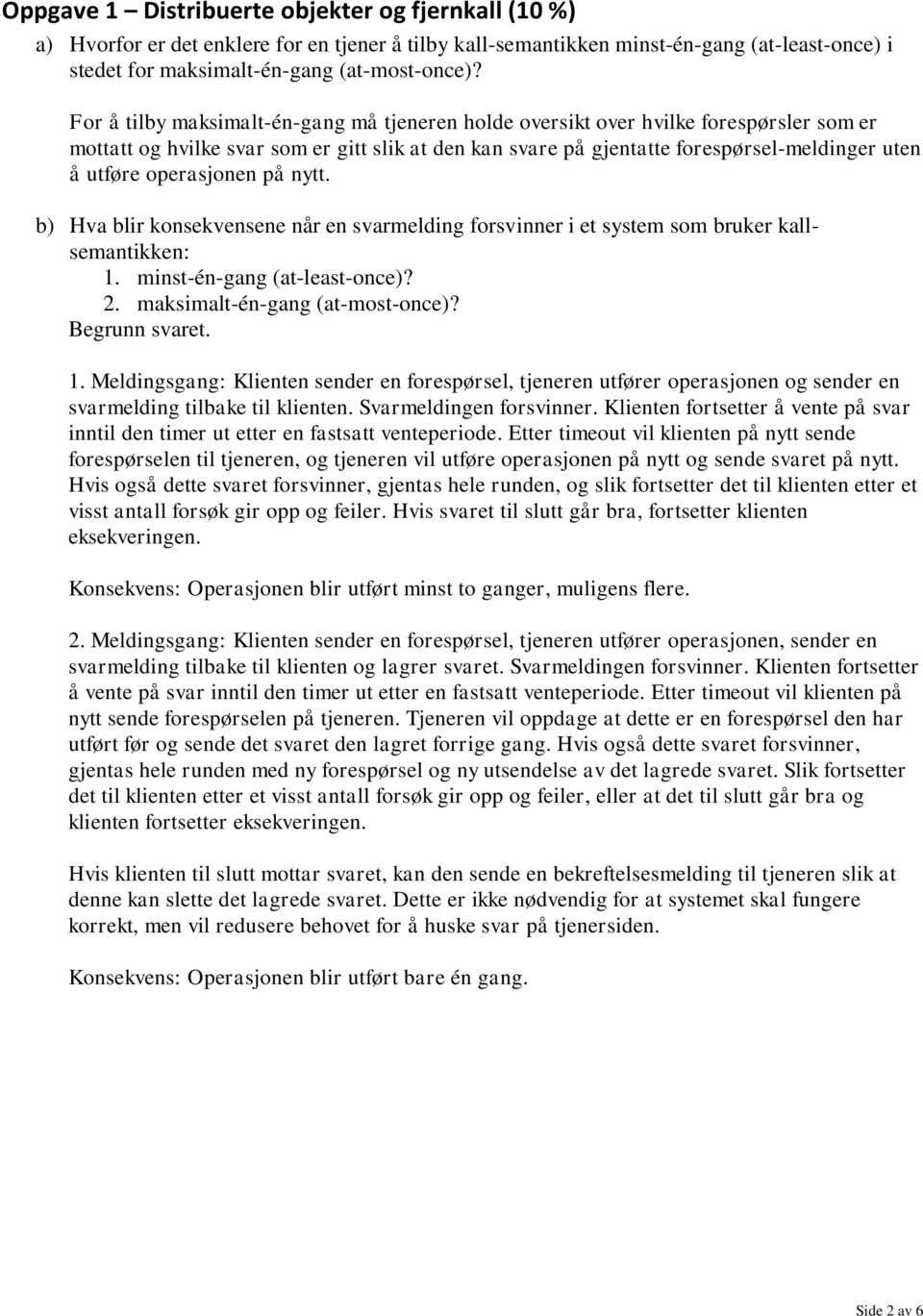 operasjonen på nytt. b) Hva blir konsekvensene når en svarmelding forsvinner i et system som bruker kallsemantikken: 1. minst-én-gang (at-least-once)? 2. maksimalt-én-gang (at-most-once)?