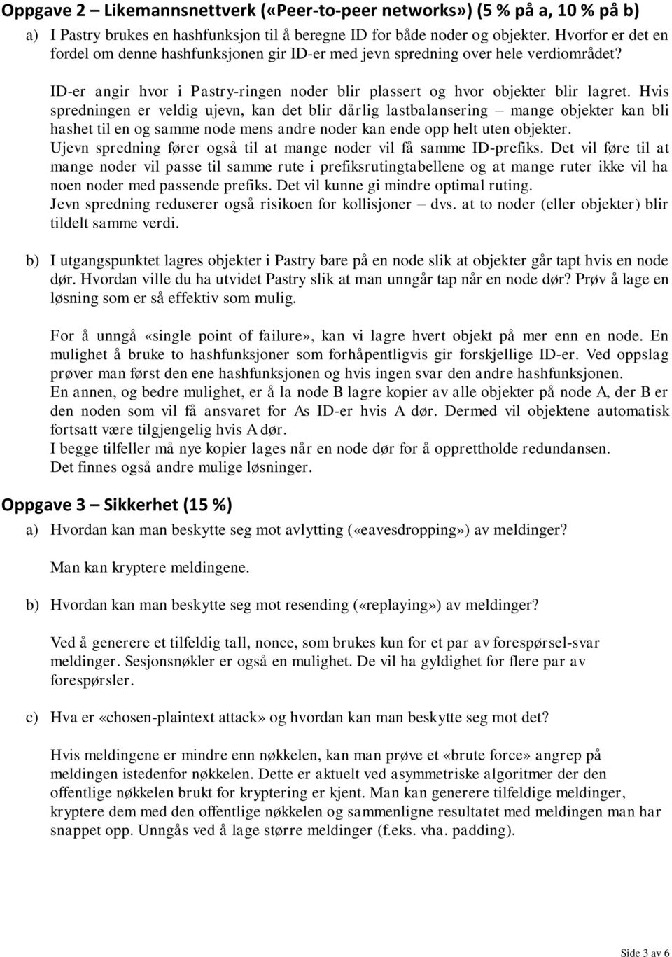 Hvis spredningen er veldig ujevn, kan det blir dårlig lastbalansering mange objekter kan bli hashet til en og samme node mens andre noder kan ende opp helt uten objekter.