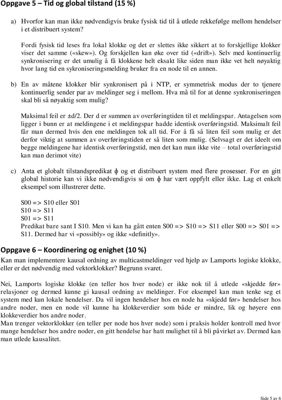 Selv med kontinuerlig synkronisering er det umulig å få klokkene helt eksakt like siden man ikke vet helt nøyaktig hvor lang tid en sykroniseringsmelding bruker fra en node til en annen.