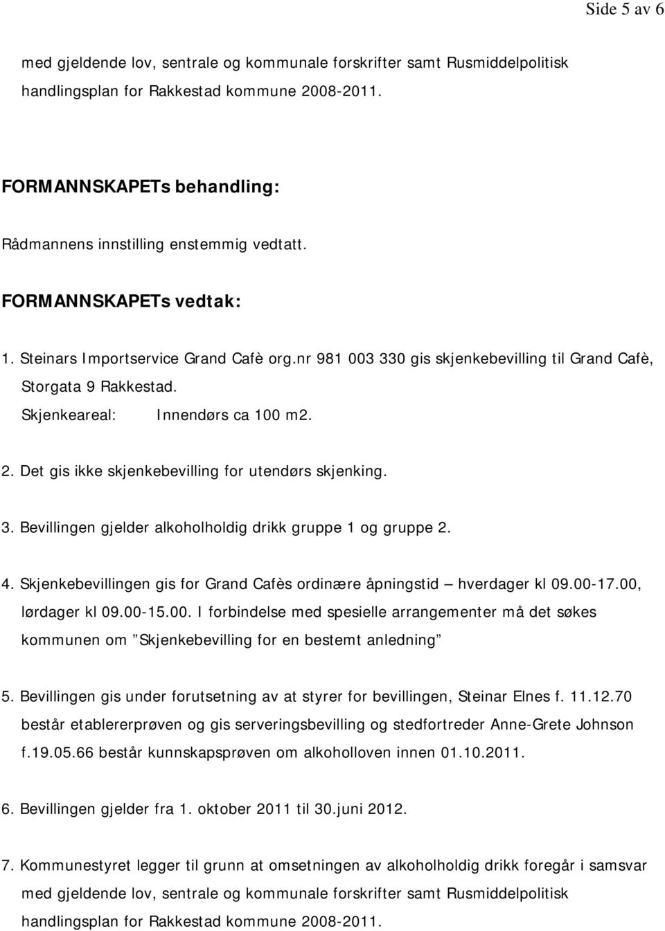 4. Skjenkebevillingen gis for Grand Cafès ordinære åpningstid hverdager kl 09.00-17.00, lørdager kl 09.00-15.00. I forbindelse med spesielle arrangementer må det søkes kommunen om Skjenkebevilling for en bestemt anledning 5.